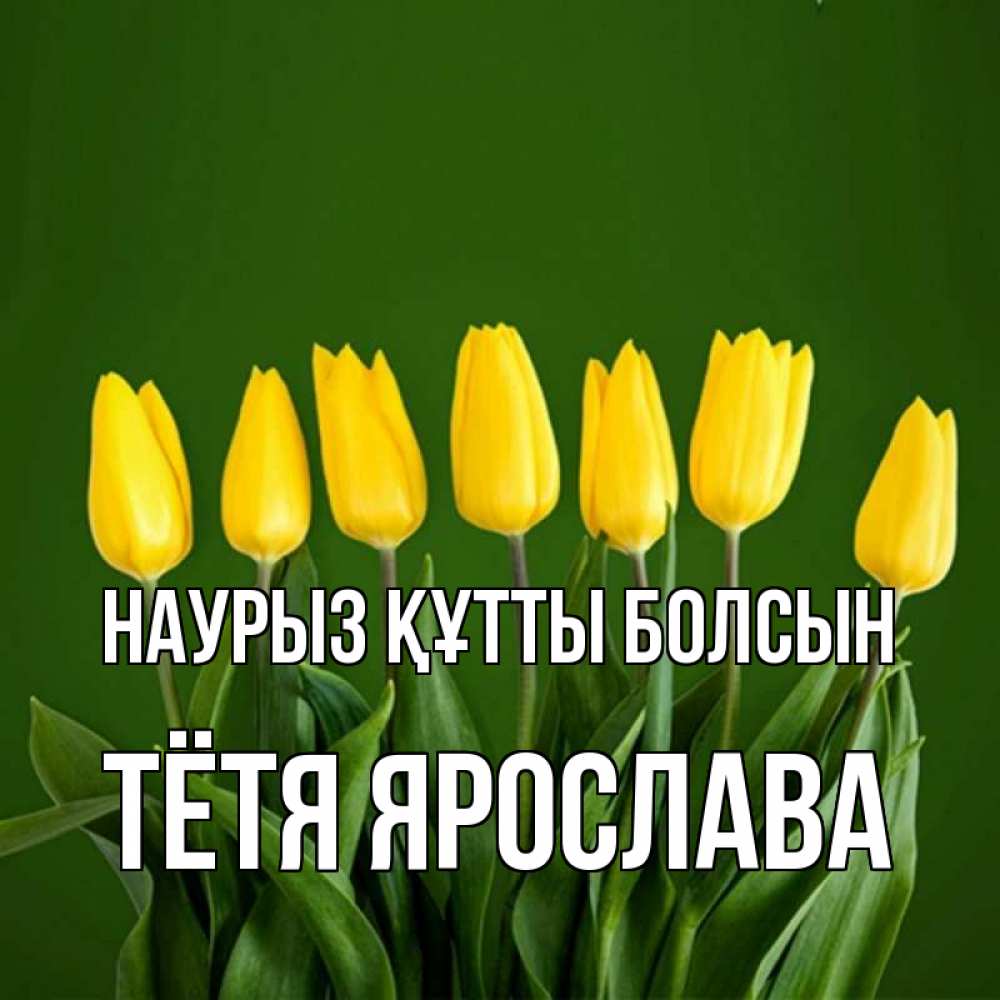 Открытка на каждый день с именем, Тётя-Ярослава Наурыз құтты болсын желтого цвета 3 Прикольная открытка с пожеланием онлайн скачать бесплатно 