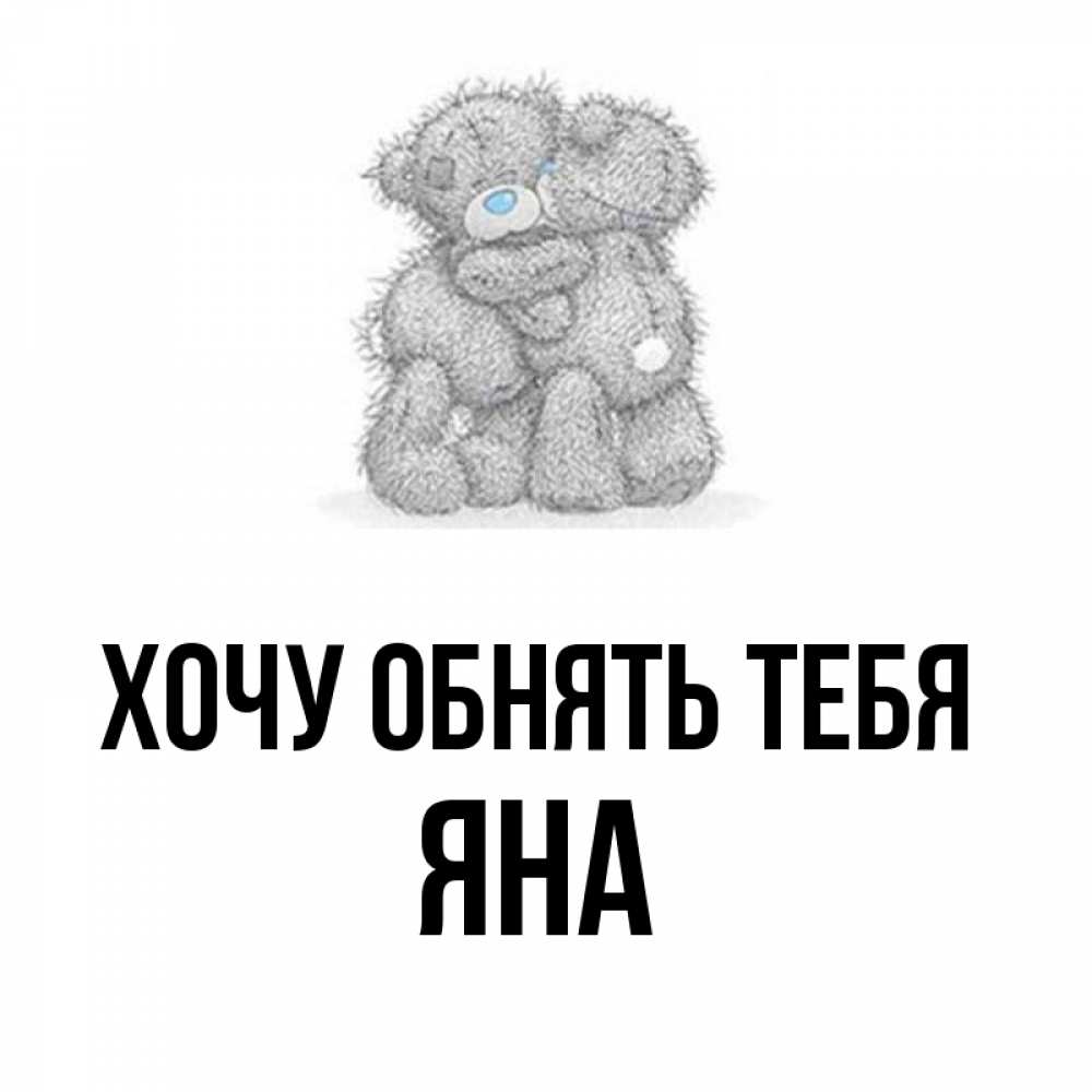 Открытка на каждый день с именем, Яна Хочу обнять тебя два теддика Прикольная открытка с пожеланием онлайн скачать бесплатно 