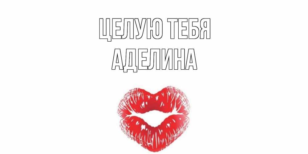 Открытка на каждый день с именем, Аделина Целую тебя поцелуй Прикольная открытка с пожеланием онлайн скачать бесплатно 