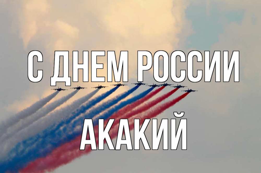 Открытка на каждый день с именем, Акакий С днем россии С днем России Прикольная открытка с пожеланием онлайн скачать бесплатно 