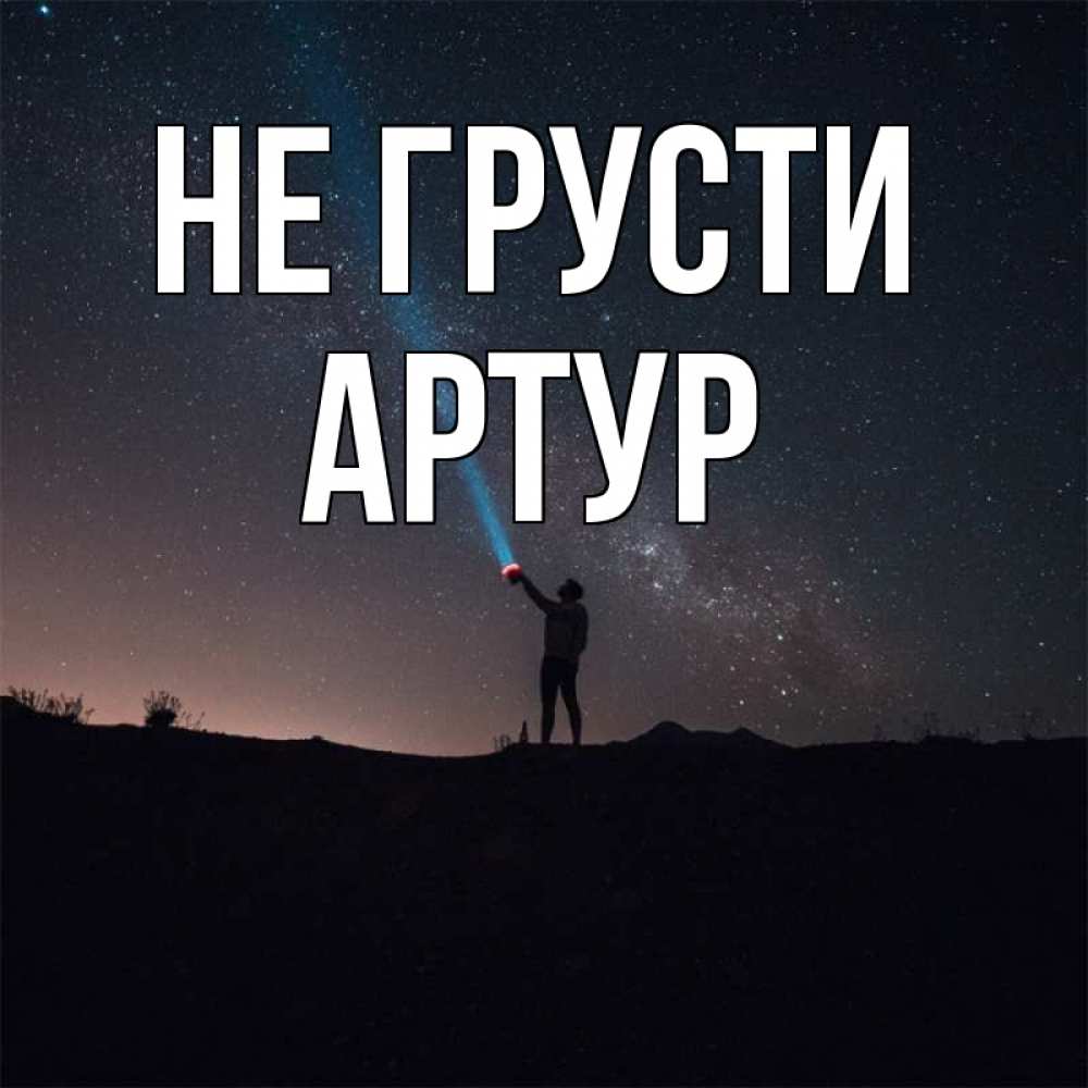 Открытка на каждый день с именем, Артур Не грусти луч света и млечный путь Прикольная открытка с пожеланием онлайн скачать бесплатно 