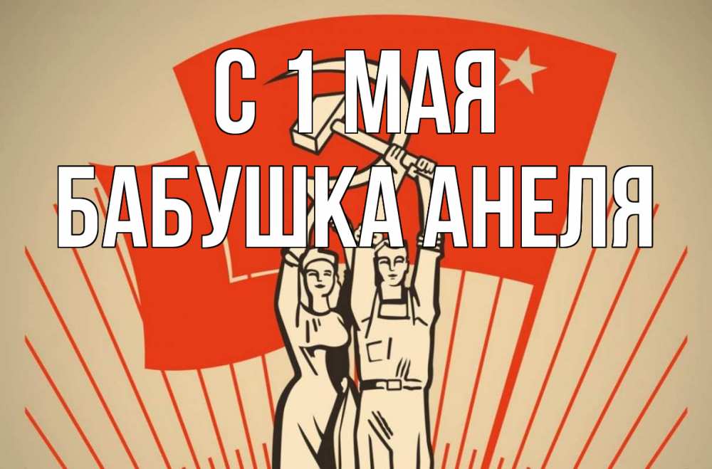 Открытка на каждый день с именем, Бабушка-Анеля С 1 мая С 1 мая Прикольная открытка с пожеланием онлайн скачать бесплатно 
