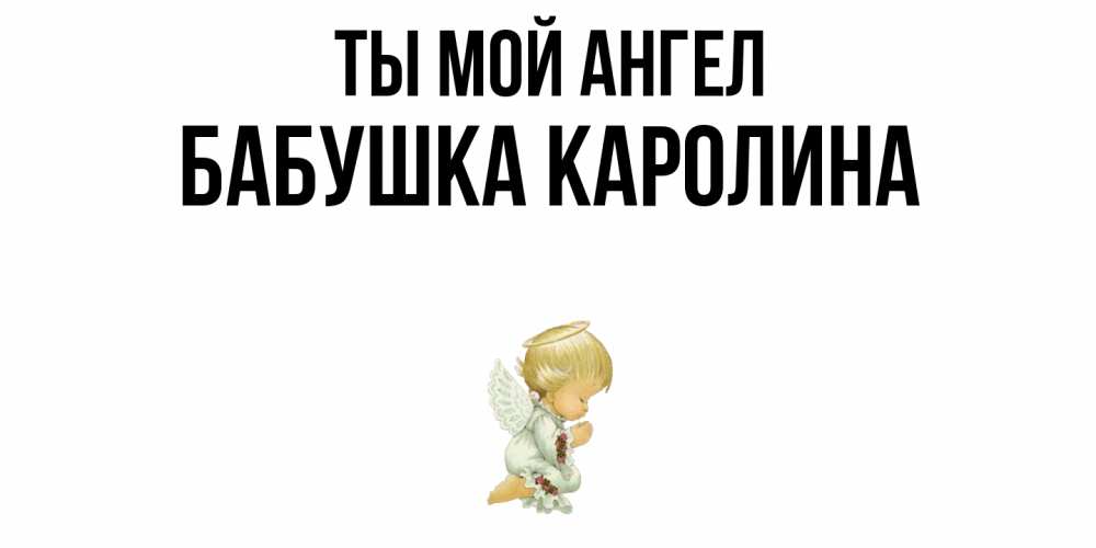 Открытка на каждый день с именем, Бабушка-Каролина Ты мой ангел ангел Прикольная открытка с пожеланием онлайн скачать бесплатно 