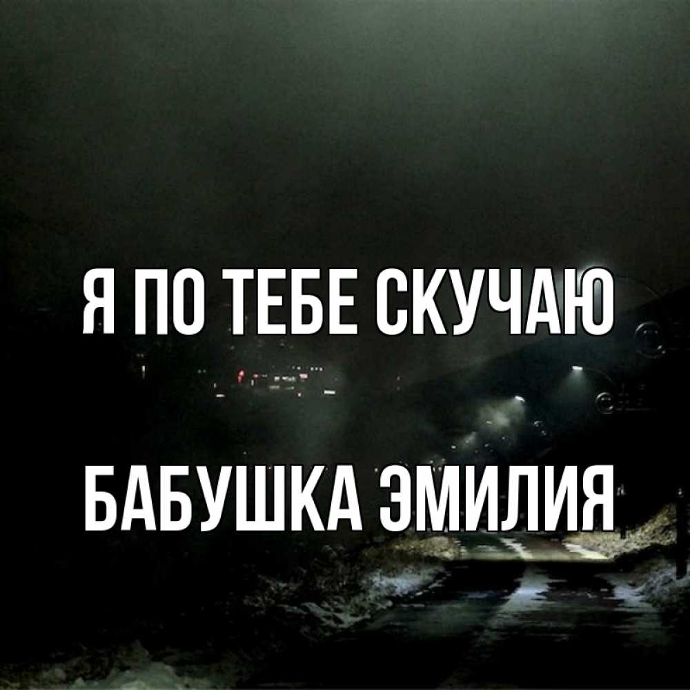 Открытка на каждый день с именем, Бабушка-Эмилия Я по тебе скучаю окраина города Прикольная открытка с пожеланием онлайн скачать бесплатно 