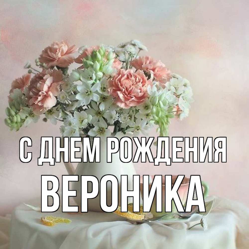 Открытка на каждый день с именем, Вероника С днем рождения с цветами Прикольная открытка с пожеланием онлайн скачать бесплатно 