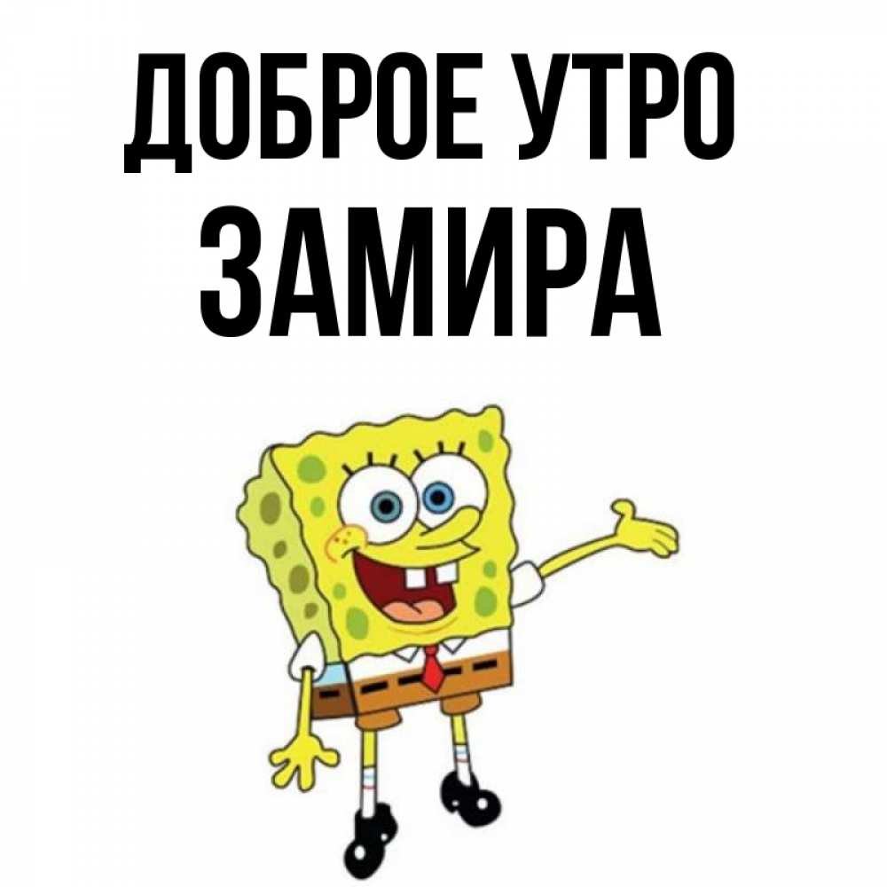 Открытка на каждый день с именем, Замира Доброе утро губка боб улыбается Прикольная открытка с пожеланием онлайн скачать бесплатно 