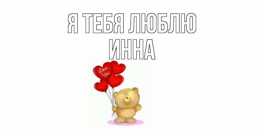 Открытка на каждый день с именем, Инна Я тебя люблю плюшевый мишка, шарики Прикольная открытка с пожеланием онлайн скачать бесплатно 