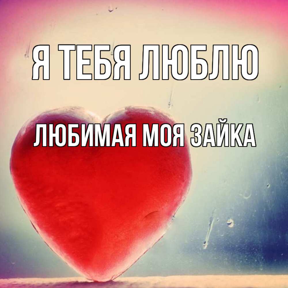 Открытка на каждый день с именем, Любимая-моя-зайка Я тебя люблю красное сердечко Прикольная открытка с пожеланием онлайн скачать бесплатно 