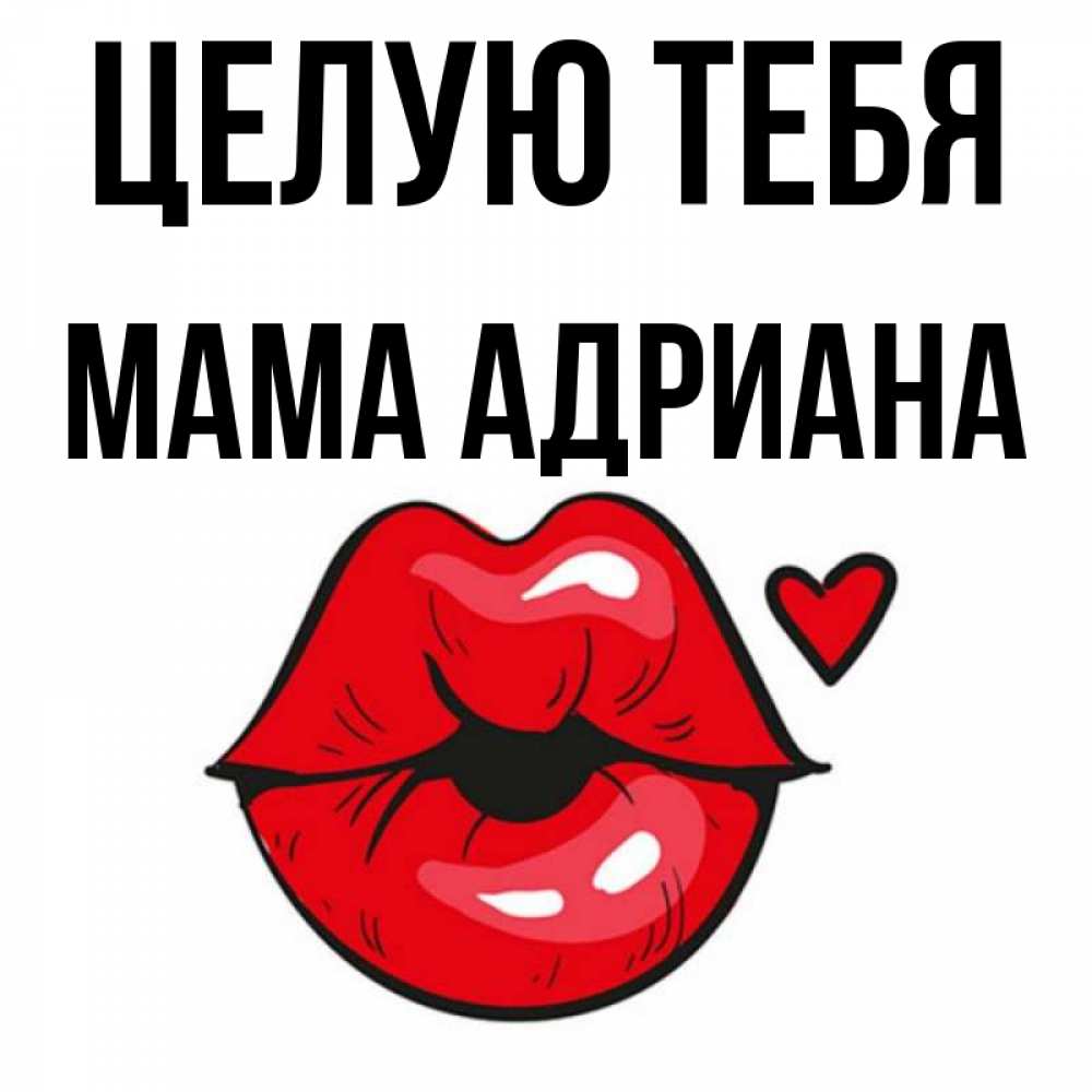 Открытка на каждый день с именем, Мама-Адриана Целую тебя открытка с поцелуем любви для парня Прикольная открытка с пожеланием онлайн скачать бесплатно 