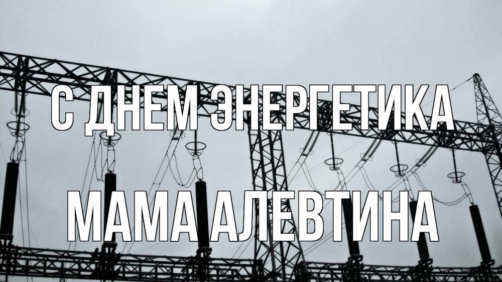 Открытка на каждый день с именем, Мама-Алевтина С днем энергетика энергетика Прикольная открытка с пожеланием онлайн скачать бесплатно 