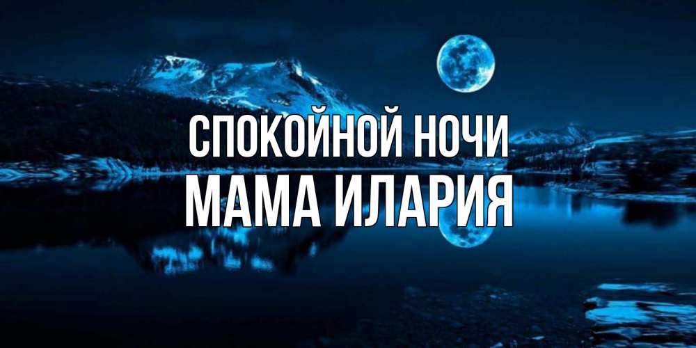 Открытка на каждый день с именем, Мама-Илария Спокойной ночи луна, озеро, горы Прикольная открытка с пожеланием онлайн скачать бесплатно 