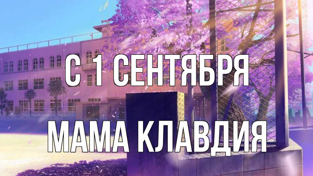 Открытка на каждый день с именем, Мама-Клавдия С 1 сентября 1 сентября Прикольная открытка с пожеланием онлайн скачать бесплатно 