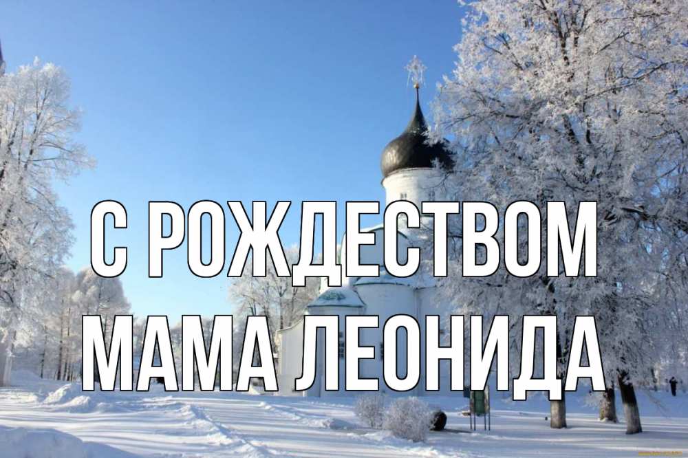 Открытка на каждый день с именем, Мама-Леонида С рождеством Рождество, церковь, храм, зимний лес Прикольная открытка с пожеланием онлайн скачать бесплатно 