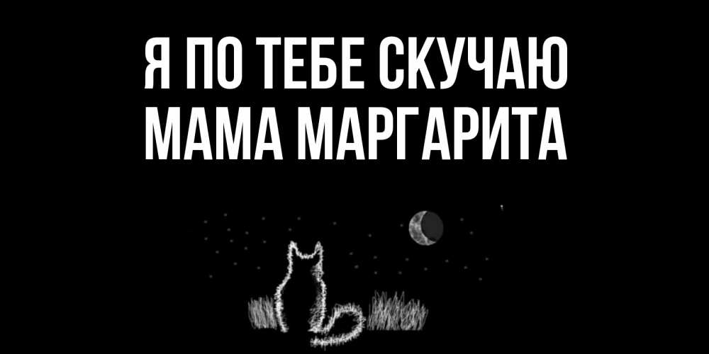 Открытка на каждый день с именем, Мама-Маргарита Я по тебе скучаю кот Прикольная открытка с пожеланием онлайн скачать бесплатно 