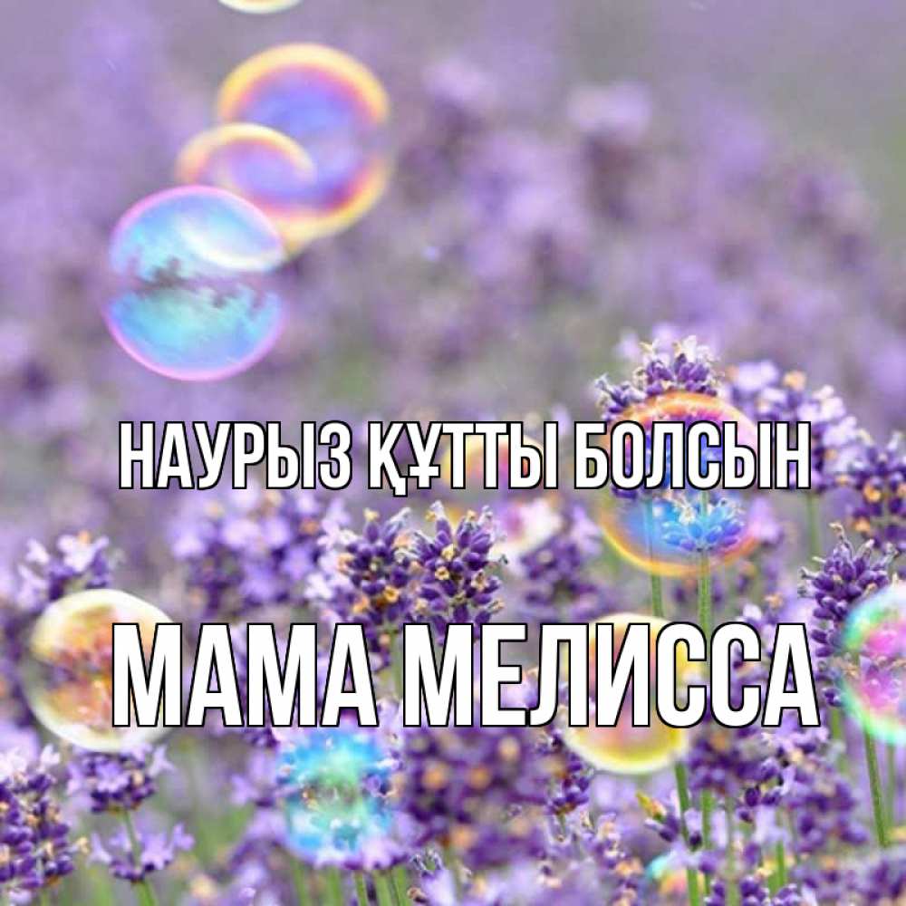 Открытка на каждый день с именем, Мама-Мелисса Наурыз құтты болсын цветы Прикольная открытка с пожеланием онлайн скачать бесплатно 