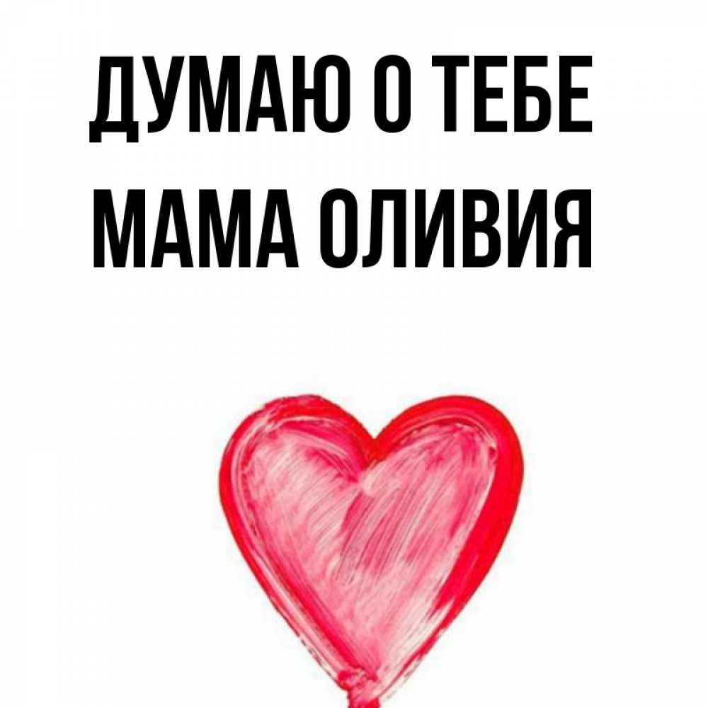 Открытка на каждый день с именем, Мама-Оливия Думаю о тебе для влюбленных Прикольная открытка с пожеланием онлайн скачать бесплатно 