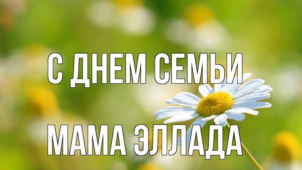 Открытка на каждый день с именем, Мама-Эллада С днем семьи с днем семьи  1 Прикольная открытка с пожеланием онлайн скачать бесплатно 