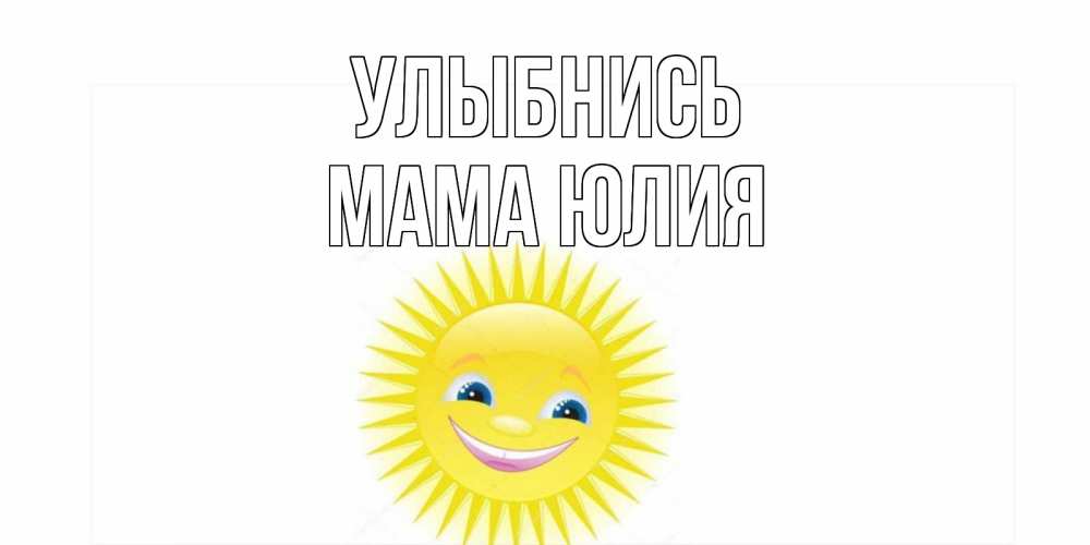 Открытка на каждый день с именем, Мама-Юлия Улыбнись пожелания позитивные Прикольная открытка с пожеланием онлайн скачать бесплатно 