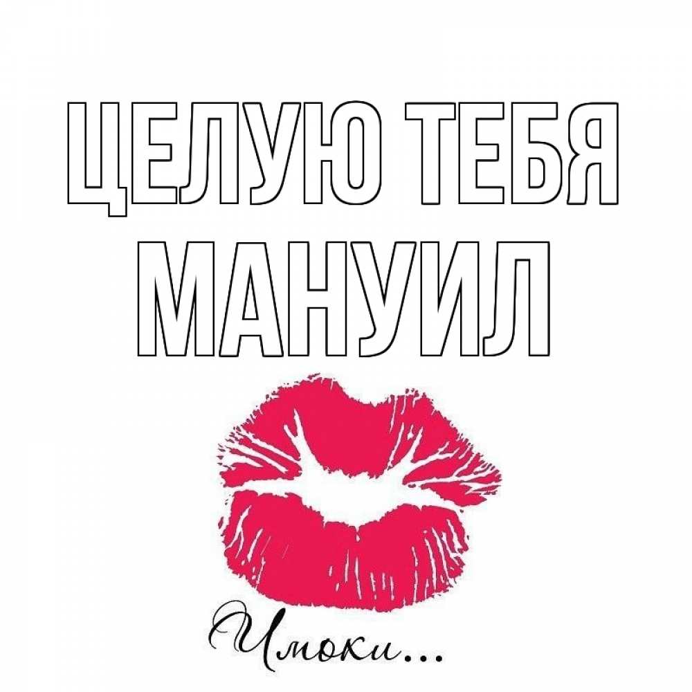 Открытка на каждый день с именем, Мануил Целую тебя поцелуй с подписью Прикольная открытка с пожеланием онлайн скачать бесплатно 