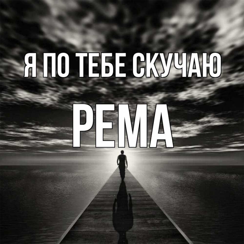 Открытка на каждый день с именем, Рема Я по тебе скучаю к тебе Прикольная открытка с пожеланием онлайн скачать бесплатно 