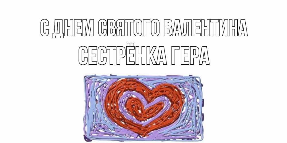 Открытка на каждый день с именем, Сестрёнка-Гера С днем Святого Валентина красное сердечко для валентинки Прикольная открытка с пожеланием онлайн скачать бесплатно 