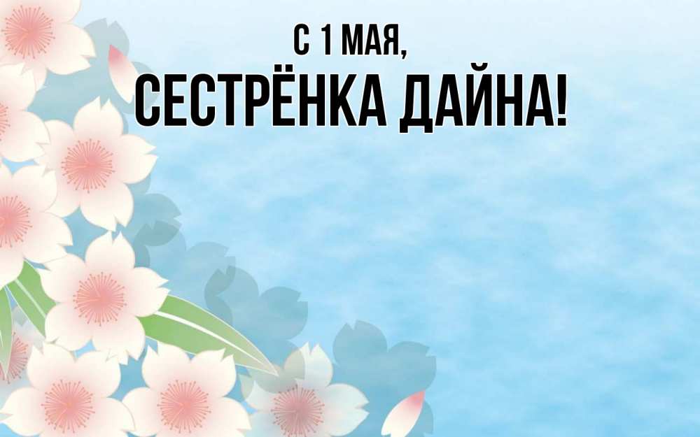 Открытка на каждый день с именем, Сестрёнка-Дайна С 1 мая С 1 мая 1 Прикольная открытка с пожеланием онлайн скачать бесплатно 