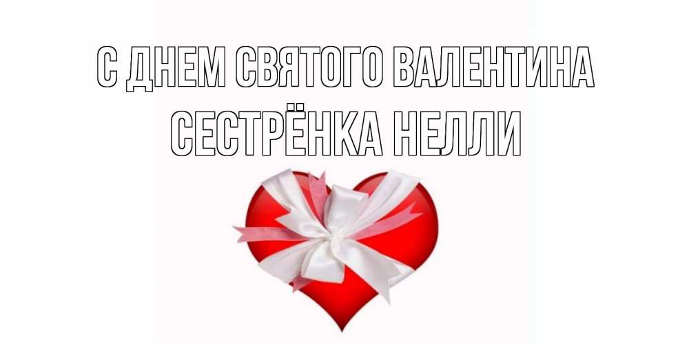 Открытка на каждый день с именем, Сестрёнка-Нелли С днем Святого Валентина сердечко на 14 февраля  для моей девушки подписать именем Прикольная открытка с пожеланием онлайн скачать бесплатно 