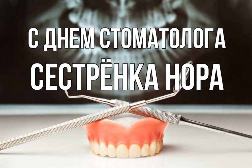 Открытка на каждый день с именем, Сестрёнка-Нора С днем стоматолога с днем стоматолога Прикольная открытка с пожеланием онлайн скачать бесплатно 
