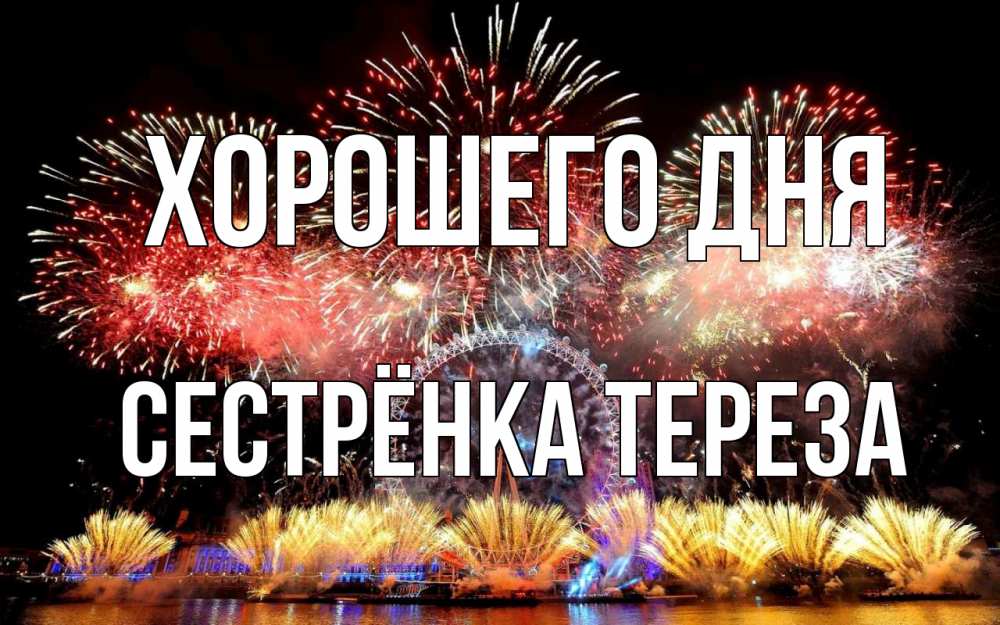Открытка на каждый день с именем, Сестрёнка-Тереза Хорошего дня Фейрверг 2 Прикольная открытка с пожеланием онлайн скачать бесплатно 