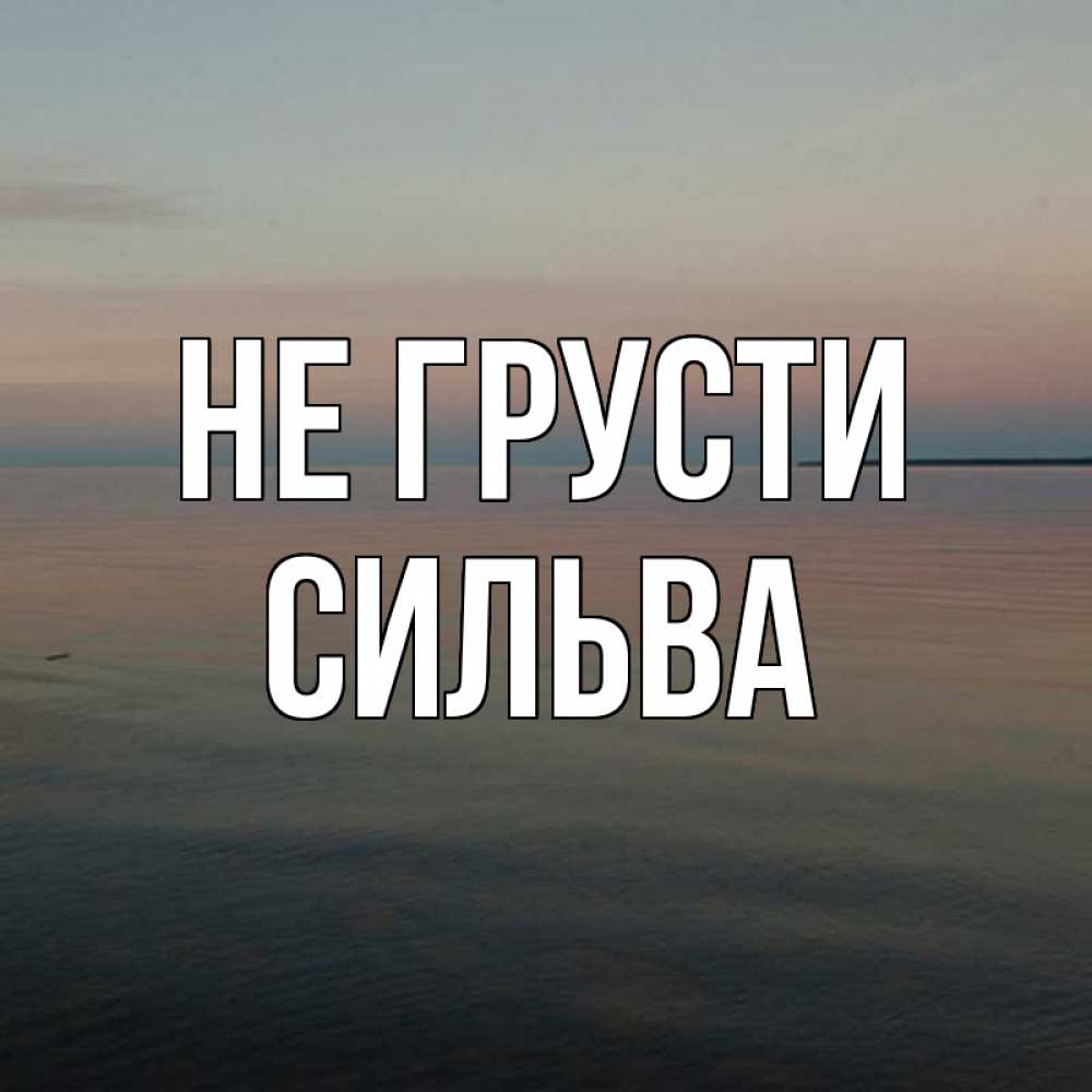 Открытка на каждый день с именем, Сильва Не грусти водная гладь Прикольная открытка с пожеланием онлайн скачать бесплатно 