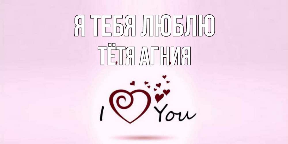 Открытка на каждый день с именем, Тётя-Агния Я тебя люблю сердце Прикольная открытка с пожеланием онлайн скачать бесплатно 