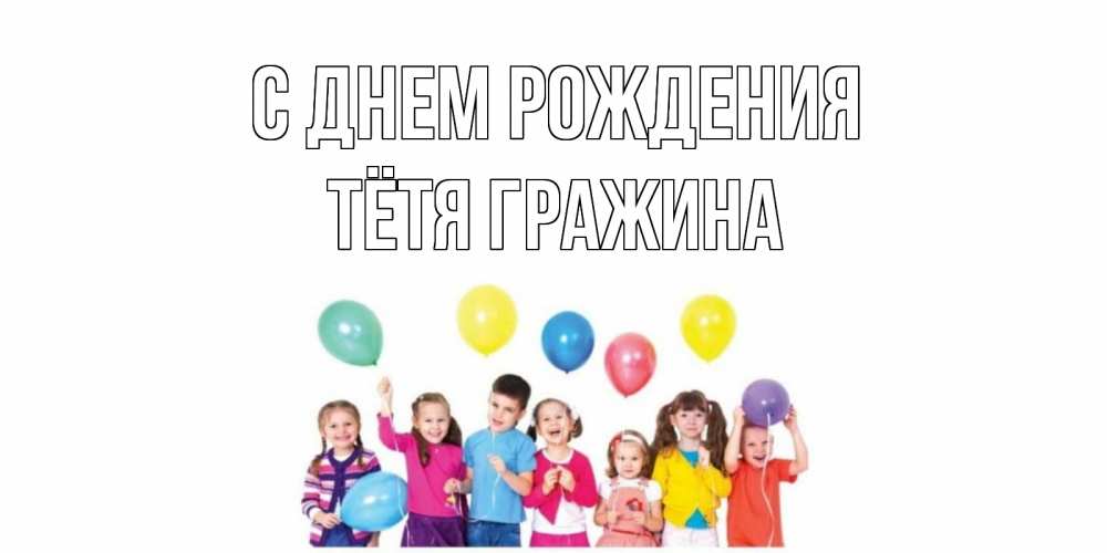 Открытка на каждый день с именем, Тётя-Гражина С днем рождения Дети, шары Прикольная открытка с пожеланием онлайн скачать бесплатно 