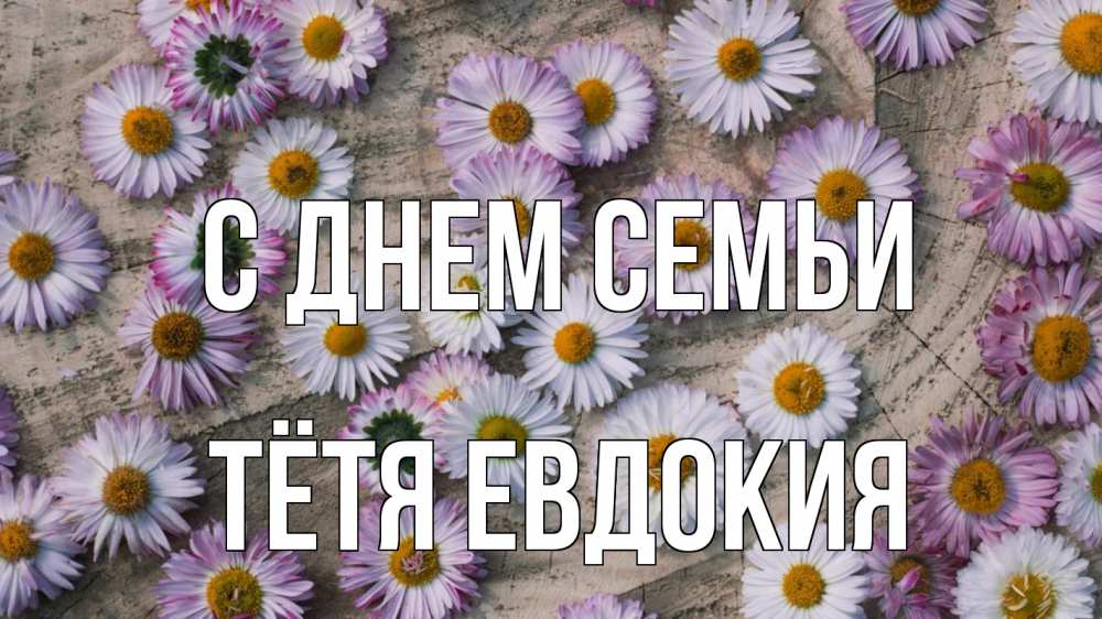 Открытка на каждый день с именем, Тётя-Евдокия С днем семьи с днем семьи Прикольная открытка с пожеланием онлайн скачать бесплатно 