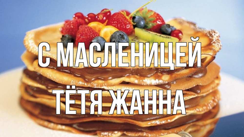 Открытка на каждый день с именем, Тётя-Жанна С масленицей торт, блины, ягоды Прикольная открытка с пожеланием онлайн скачать бесплатно 