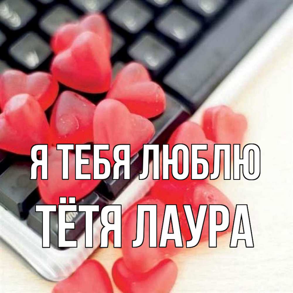 Открытка на каждый день с именем, Тётя-Лаура Я тебя люблю конфеты в виде сердец Прикольная открытка с пожеланием онлайн скачать бесплатно 