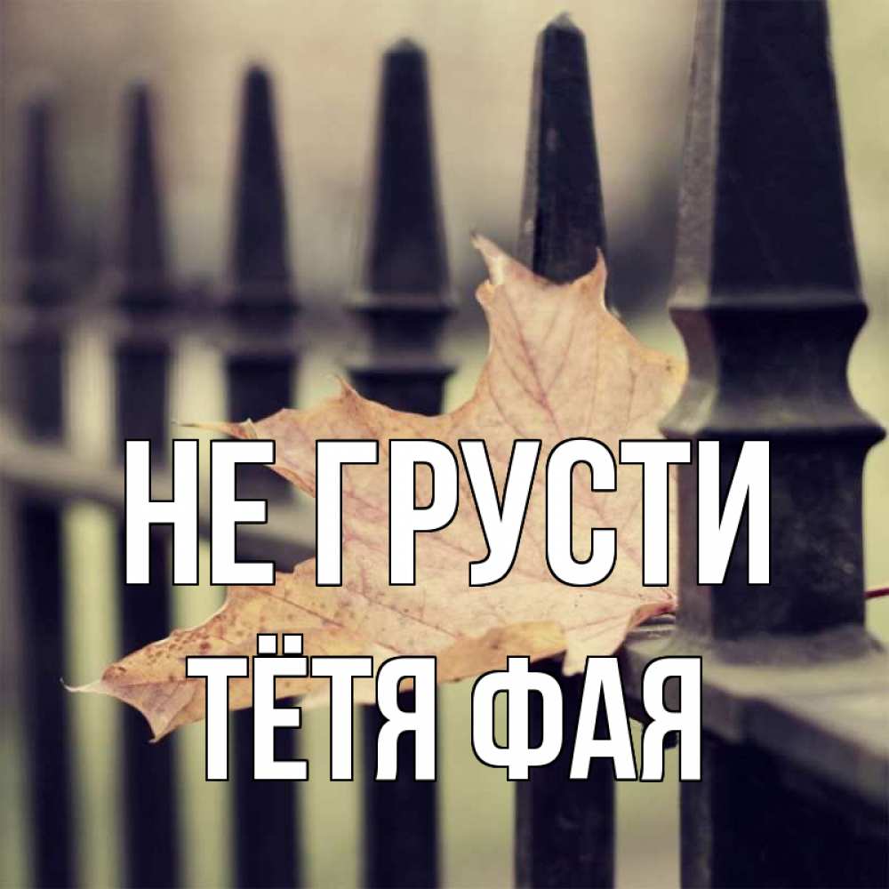 Открытка на каждый день с именем, Тётя-Фая Не грусти лист клена Прикольная открытка с пожеланием онлайн скачать бесплатно 