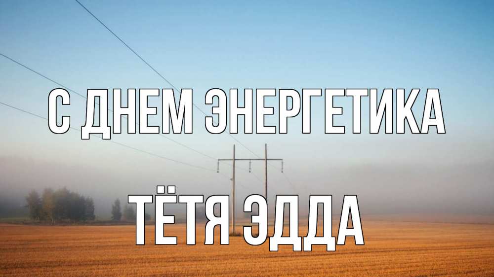 Открытка на каждый день с именем, Тётя-Эдда С днем энергетика ЛЭП столбы Прикольная открытка с пожеланием онлайн скачать бесплатно 