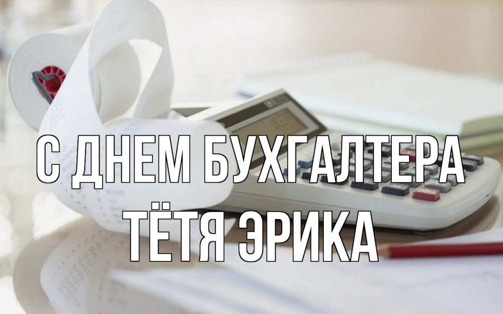 Открытка на каждый день с именем, Тётя-Эрика С днем бухгалтера калькулятор Прикольная открытка с пожеланием онлайн скачать бесплатно 