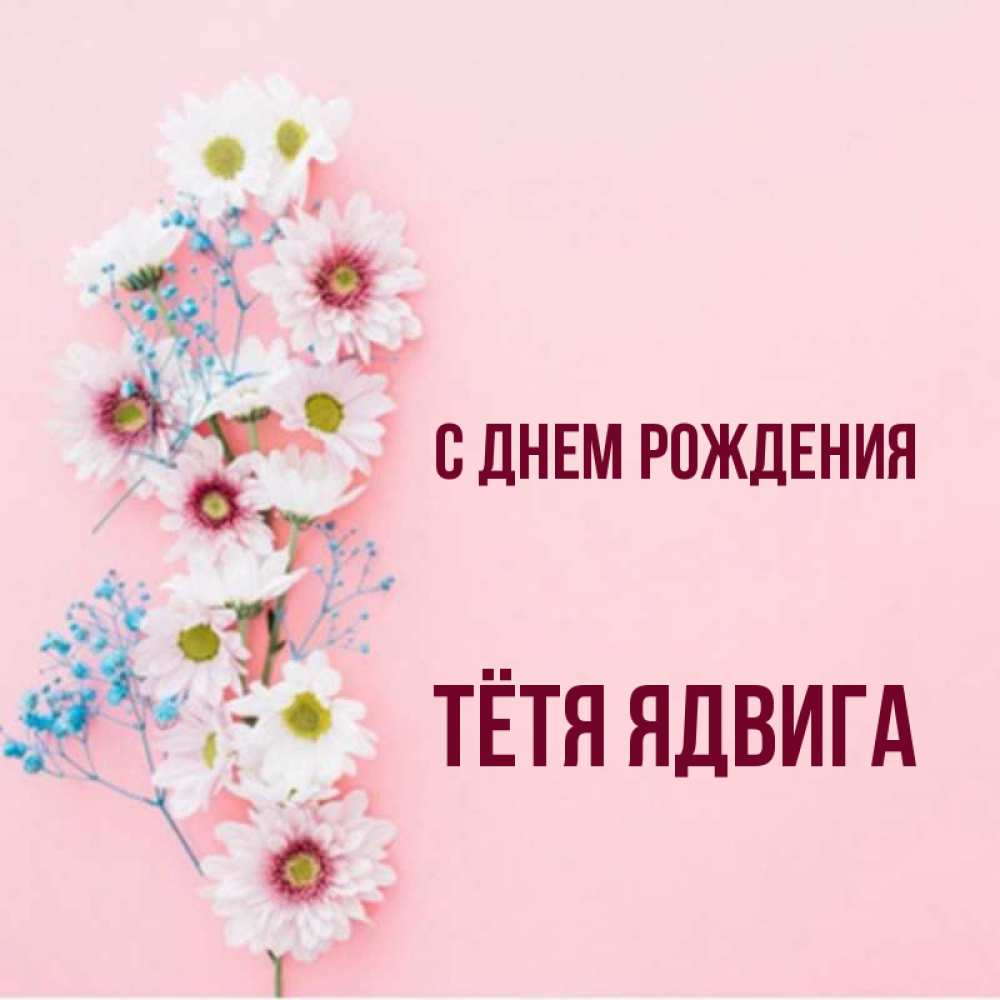 Открытка на каждый день с именем, Тётя-Ядвига С днем рождения Родная моя с днем рождения тебя картинка с цветами белыми и голубыми Прикольная открытка с пожеланием онлайн скачать бесплатно 