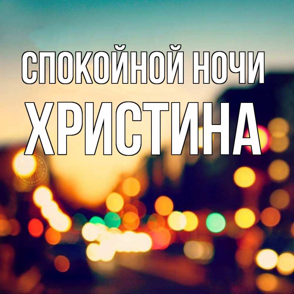 Открытка на каждый день с именем, Христина Спокойной ночи город Прикольная открытка с пожеланием онлайн скачать бесплатно 