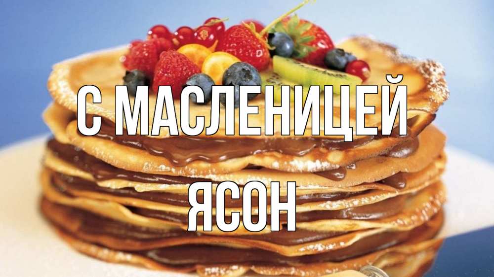 Открытка на каждый день с именем, Ясон С масленицей торт, блины, ягоды Прикольная открытка с пожеланием онлайн скачать бесплатно 