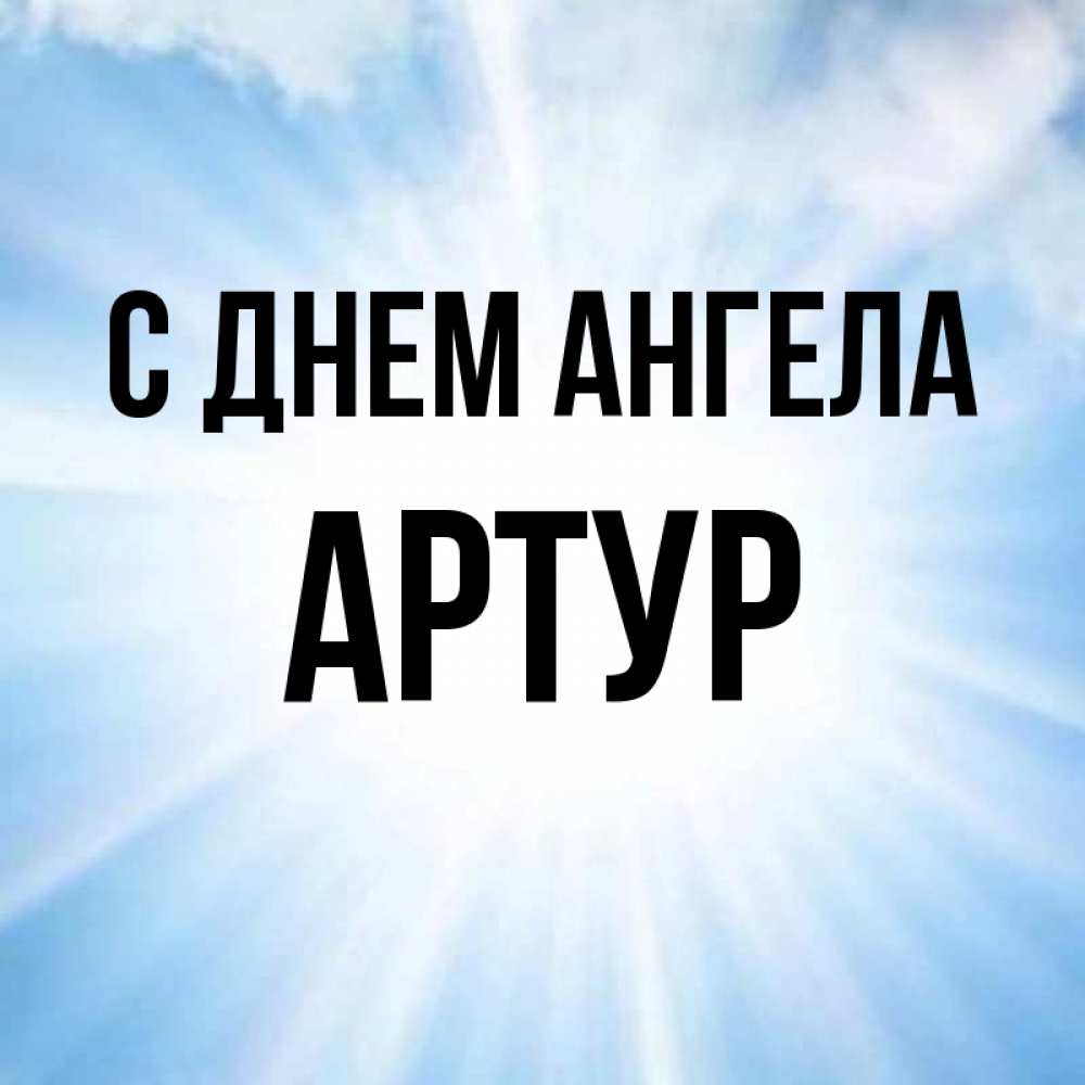 Открытка на каждый день с именем, артур С днем ангела свет небесный Прикольная открытка с пожеланием онлайн скачать бесплатно 