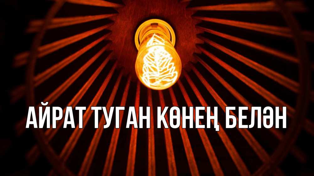 Открытка на каждый день с именем, Айрат-туган-көнең-белән Главная лампа Прикольная открытка с пожеланием онлайн скачать бесплатно 