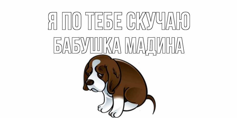 Открытка на каждый день с именем, Бабушка-Мадина Я по тебе скучаю я по тебе скучаю с щенком Прикольная открытка с пожеланием онлайн скачать бесплатно 