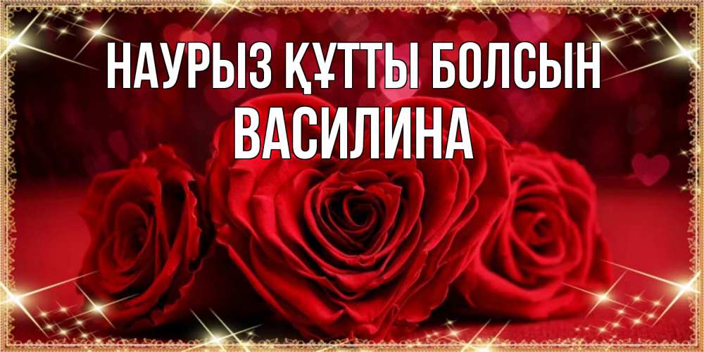 Открытка на каждый день с именем, Василина Наурыз құтты болсын три красные розы Прикольная открытка с пожеланием онлайн скачать бесплатно 