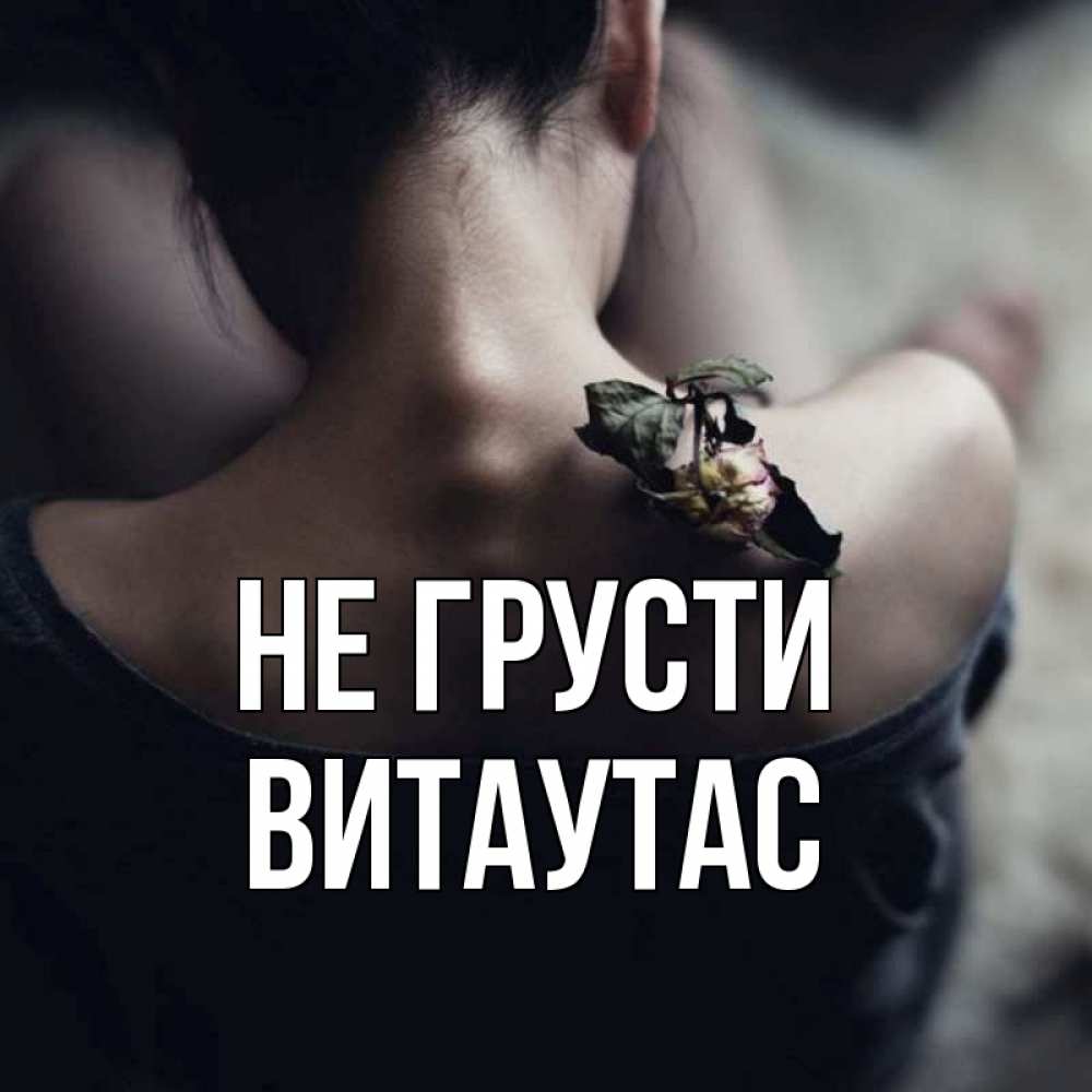 Открытка на каждый день с именем, Витаутас Не грусти девушка со спины Прикольная открытка с пожеланием онлайн скачать бесплатно 
