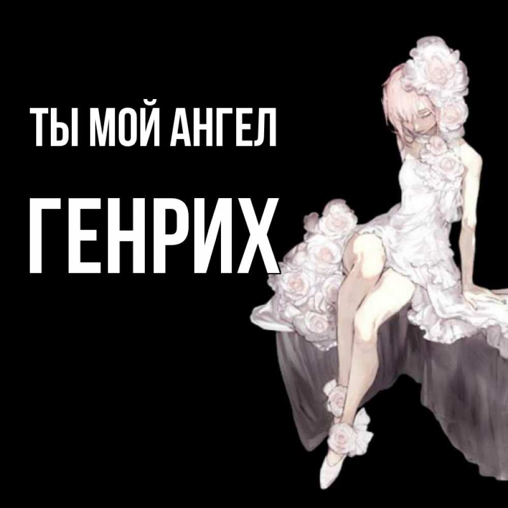 Открытка на каждый день с именем, Генрих Ты мой ангел девушка в стиле аниме как ангел Прикольная открытка с пожеланием онлайн скачать бесплатно 