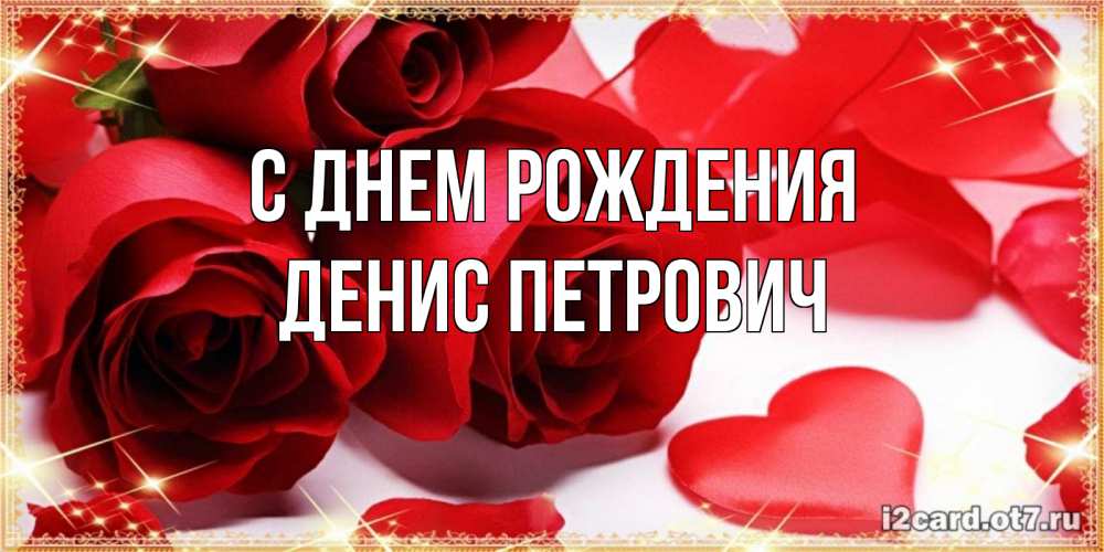Открытка на каждый день с именем, Денис-Петрович С днем рождения красные розы и красные сердечки Прикольная открытка с пожеланием онлайн скачать бесплатно 