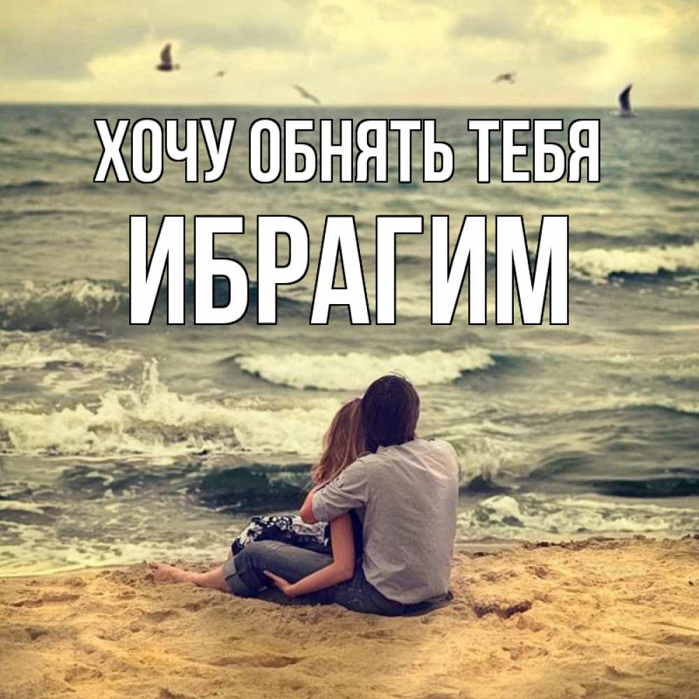 Открытка на каждый день с именем, Ибрагим Хочу обнять тебя возлюбленные на песочке Прикольная открытка с пожеланием онлайн скачать бесплатно 