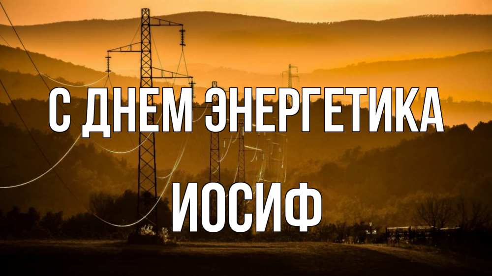 Открытка на каждый день с именем, Иосиф С днем энергетика ЛЭП провода горы закат Прикольная открытка с пожеланием онлайн скачать бесплатно 